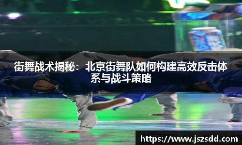 街舞战术揭秘：北京街舞队如何构建高效反击体系与战斗策略