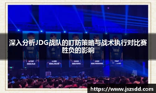 深入分析JDG战队的盯防策略与战术执行对比赛胜负的影响